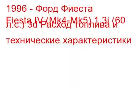 1996 - Форд Фиеста
Fiesta IV (Mk4-Mk5) 1.3i (60 л.с.) 3d Расход топлива и технические характеристики