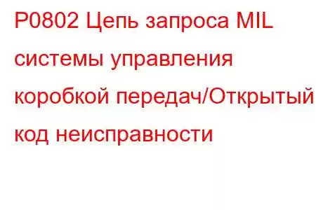 P0802 Цепь запроса MIL системы управления коробкой передач/Открытый код неисправности