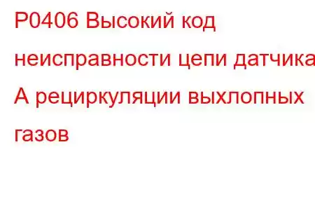 P0406 Высокий код неисправности цепи датчика А рециркуляции выхлопных газов