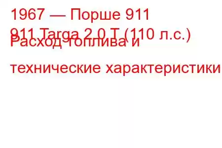 1967 — Порше 911
911 Targa 2.0 T (110 л.с.) Расход топлива и технические характеристики