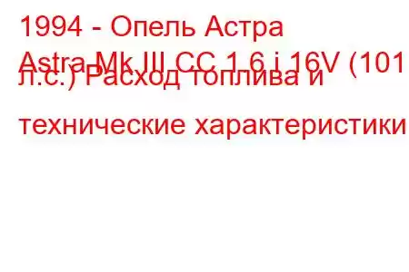 1994 - Опель Астра
Astra Mk III CC 1.6 i 16V (101 л.с.) Расход топлива и технические характеристики