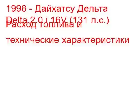 1998 - Дайхатсу Дельта
Delta 2.0 i 16V (131 л.с.) Расход топлива и технические характеристики