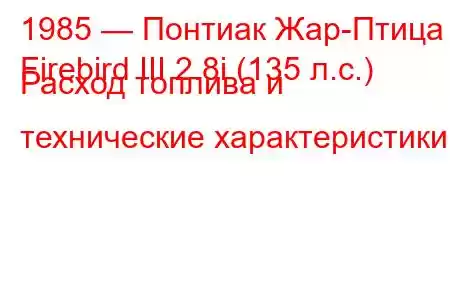 1985 — Понтиак Жар-Птица
Firebird III 2.8i (135 л.с.) Расход топлива и технические характеристики