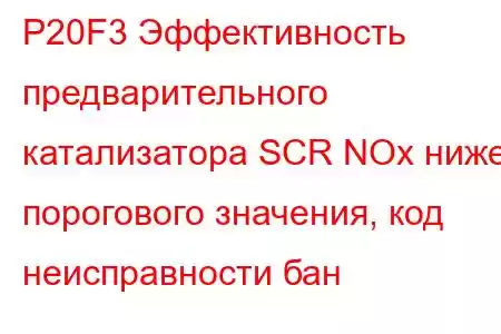 P20F3 Эффективность предварительного катализатора SCR NOx ниже порогового значения, код неисправности бан