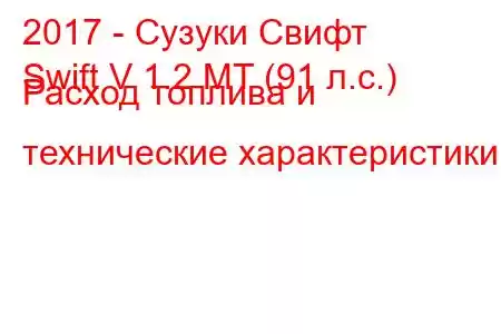 2017 - Сузуки Свифт
Swift V 1.2 MT (91 л.с.) Расход топлива и технические характеристики