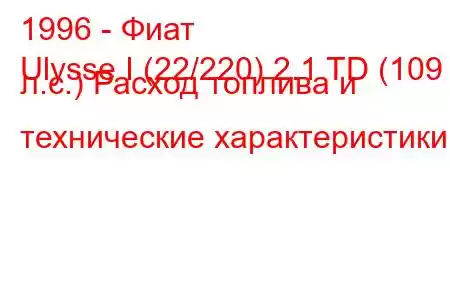 1996 - Фиат
Ulysse I (22/220) 2.1 TD (109 л.с.) Расход топлива и технические характеристики