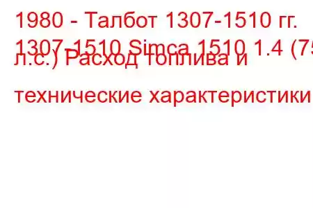 1980 - Талбот 1307-1510 гг.
1307-1510 Simca 1510 1.4 (75 л.с.) Расход топлива и технические характеристики