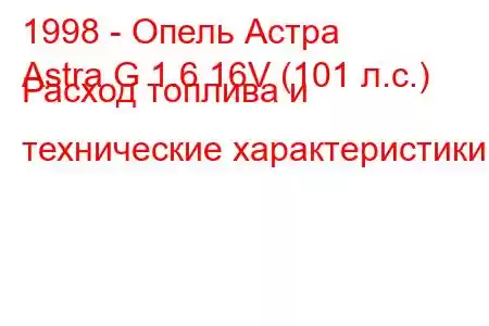 1998 - Опель Астра
Astra G 1.6 16V (101 л.с.) Расход топлива и технические характеристики