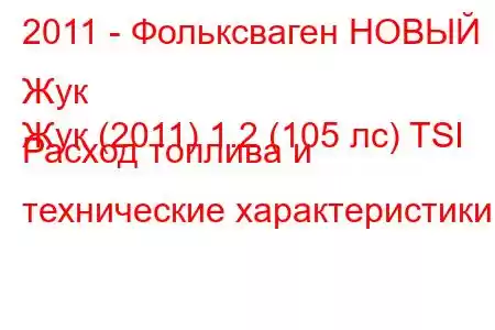 2011 - Фольксваген НОВЫЙ Жук
Жук (2011) 1.2 (105 лс) TSI Расход топлива и технические характеристики