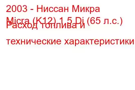 2003 - Ниссан Микра
Micra (K12) 1.5 Di (65 л.с.) Расход топлива и технические характеристики