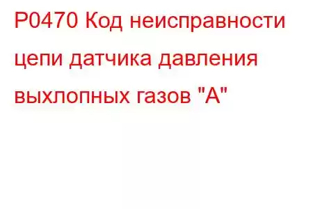 P0470 Код неисправности цепи датчика давления выхлопных газов 