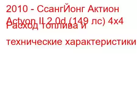 2010 - СсангЙонг Актион
Actyon II 2.0d (149 лс) 4x4 Расход топлива и технические характеристики