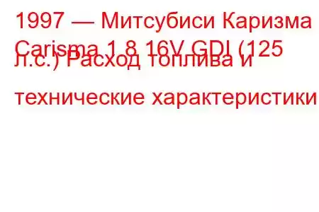 1997 — Митсубиси Каризма
Carisma 1.8 16V GDI (125 л.с.) Расход топлива и технические характеристики