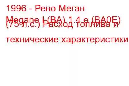 1996 - Рено Меган
Megane I (BA) 1.4 e (BA0E) (75 л.с.) Расход топлива и технические характеристики