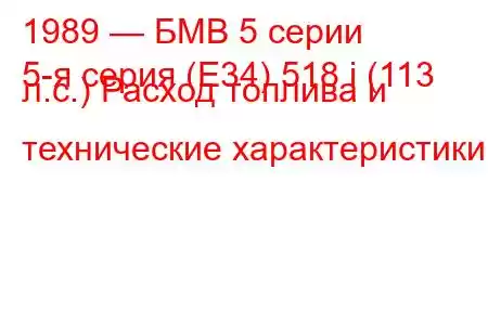 1989 — БМВ 5 серии
5-я серия (E34) 518 i (113 л.с.) Расход топлива и технические характеристики