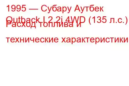 1995 — Субару Аутбек
Outback I 2.2i 4WD (135 л.с.) Расход топлива и технические характеристики