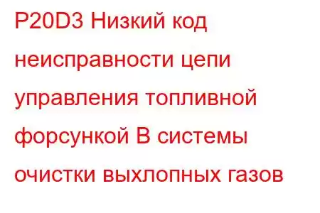 P20D3 Низкий код неисправности цепи управления топливной форсункой B системы очистки выхлопных газов