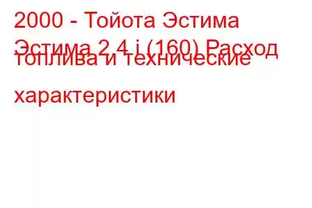 2000 - Тойота Эстима
Эстима 2.4 i (160) Расход топлива и технические характеристики