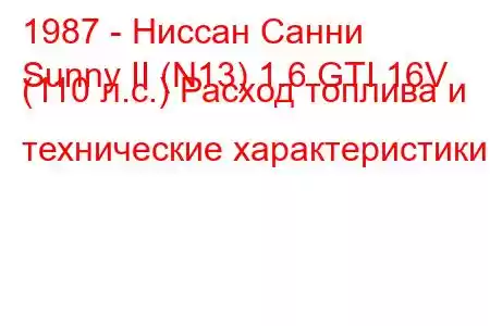 1987 - Ниссан Санни
Sunny II (N13) 1.6 GTI 16V (110 л.с.) Расход топлива и технические характеристики