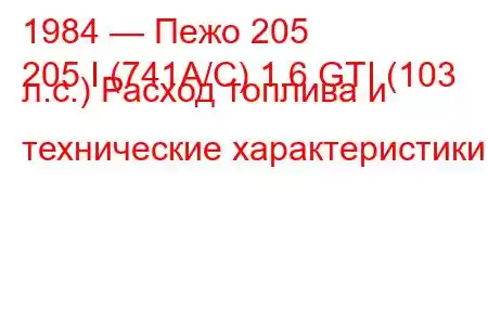 1984 — Пежо 205
205 I (741A/C) 1.6 GTI (103 л.с.) Расход топлива и технические характеристики