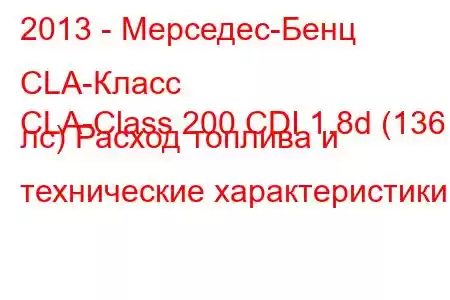 2013 - Мерседес-Бенц CLA-Класс
CLA-Class 200 CDI 1.8d (136 лс) Расход топлива и технические характеристики