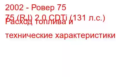 2002 - Ровер 75
75 (RJ) 2.0 CDTi (131 л.с.) Расход топлива и технические характеристики