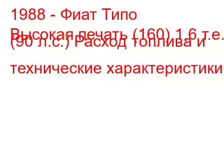 1988 - Фиат Типо
Высокая печать (160) 1,6 т.е. (90 л.с.) Расход топлива и технические характеристики