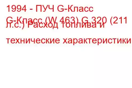 1994 - ПУЧ G-Класс
G-Класс (W 463) G 320 (211 л.с.) Расход топлива и технические характеристики