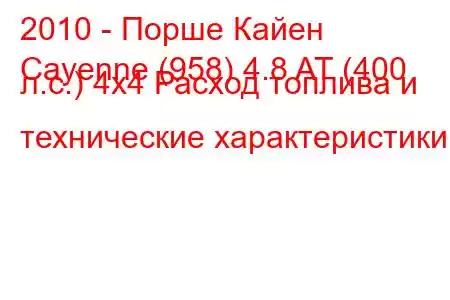 2010 - Порше Кайен
Cayenne (958) 4.8 AT (400 л.с.) 4x4 Расход топлива и технические характеристики