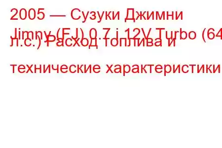 2005 — Сузуки Джимни
Jimny (FJ) 0.7 i 12V Turbo (64 л.с.) Расход топлива и технические характеристики