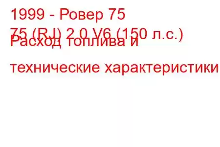 1999 - Ровер 75
75 (RJ) 2.0 V6 (150 л.с.) Расход топлива и технические характеристики