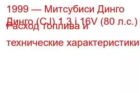 1999 — Митсубиси Динго
Динго (CJ) 1.3 i 16V (80 л.с.) Расход топлива и технические характеристики