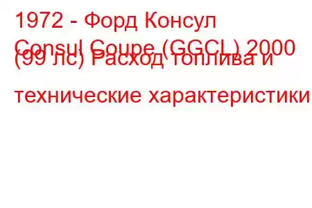 1972 - Форд Консул
Consul Coupe (GGCL) 2000 (99 лс) Расход топлива и технические характеристики