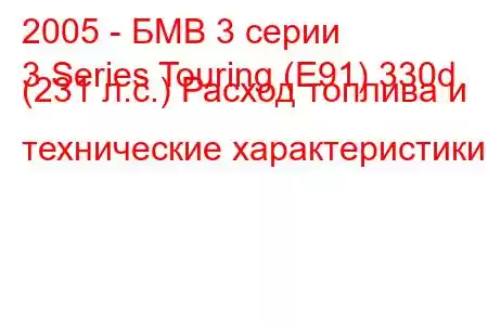 2005 - БМВ 3 серии
3 Series Touring (E91) 330d (231 л.с.) Расход топлива и технические характеристики