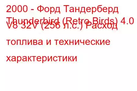 2000 - Форд Тандерберд
Thunderbird (Retro Birds) 4.0 i V8 32V (256 л.с.) Расход топлива и технические характеристики