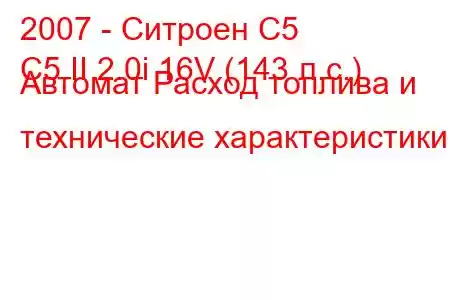 2007 - Ситроен С5
C5 II 2.0i 16V (143 л.с.) Автомат Расход топлива и технические характеристики