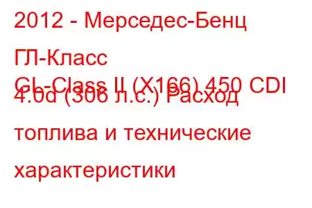 2012 - Мерседес-Бенц ГЛ-Класс
GL-Class II (X166) 450 CDI 4.0d (306 л.с.) Расход топлива и технические характеристики