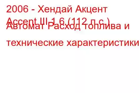 2006 - Хендай Акцент
Accent III 1.6 (112 л.с.) Автомат Расход топлива и технические характеристики