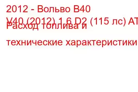 2012 - Вольво В40
V40 (2012) 1.6 D2 (115 лс) AT Расход топлива и технические характеристики