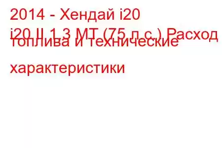 2014 - Хендай i20
i20 II 1.3 MT (75 л.с.) Расход топлива и технические характеристики