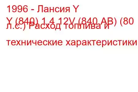 1996 - Лансия Y
Y (840) 1.4 12V (840.AB) (80 л.с.) Расход топлива и технические характеристики