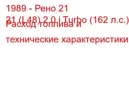 1989 - Рено 21
21 (L48) 2.0 i Turbo (162 л.с.) Расход топлива и технические характеристики