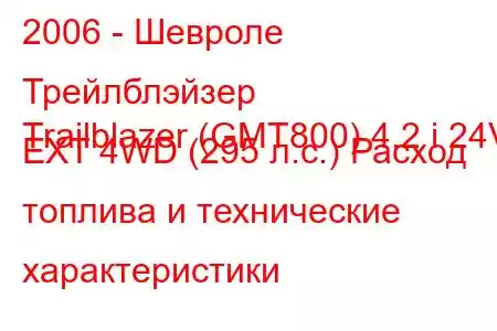 2006 - Шевроле Трейлблэйзер
Trailblazer (GMT800) 4.2 i 24V EXT 4WD (295 л.с.) Расход топлива и технические характеристики