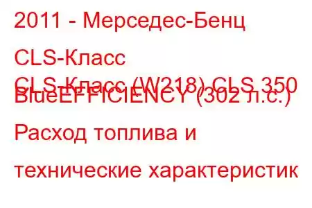 2011 - Мерседес-Бенц CLS-Класс
CLS-Класс (W218) CLS 350 BlueEFFICIENCY (302 л.с.) Расход топлива и технические характеристик