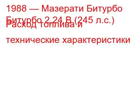 1988 — Мазерати Битурбо
Битурбо 2,24 В (245 л.с.) Расход топлива и технические характеристики