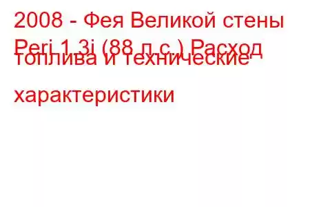 2008 - Фея Великой стены
Peri 1.3i (88 л.с.) Расход топлива и технические характеристики