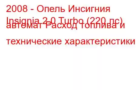 2008 - Опель Инсигния
Insignia 2.0 Turbo (220 лс) автомат Расход топлива и технические характеристики