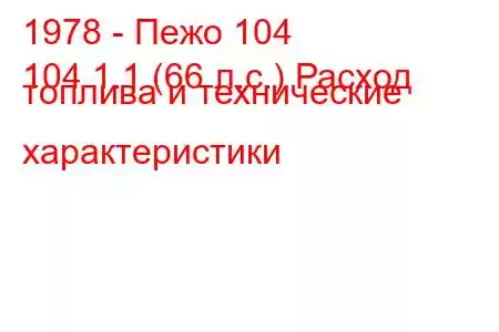 1978 - Пежо 104
104 1.1 (66 л.с.) Расход топлива и технические характеристики