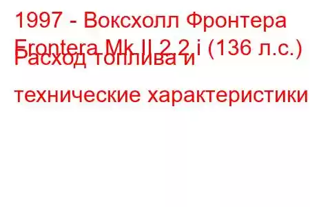 1997 - Воксхолл Фронтера
Frontera Mk II 2.2 i (136 л.с.) Расход топлива и технические характеристики