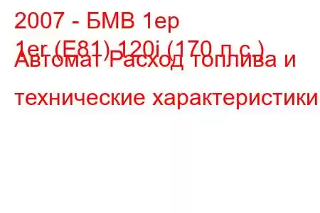 2007 - БМВ 1ер
1er (E81) 120i (170 л.с.) Автомат Расход топлива и технические характеристики